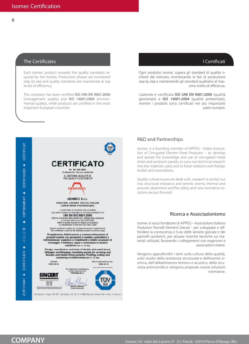 The company has been certified ISO UNI EN 9001:2000 (management quality) and ISO 14001:2004 (environmental quality), while products are certified in the most important European countries.