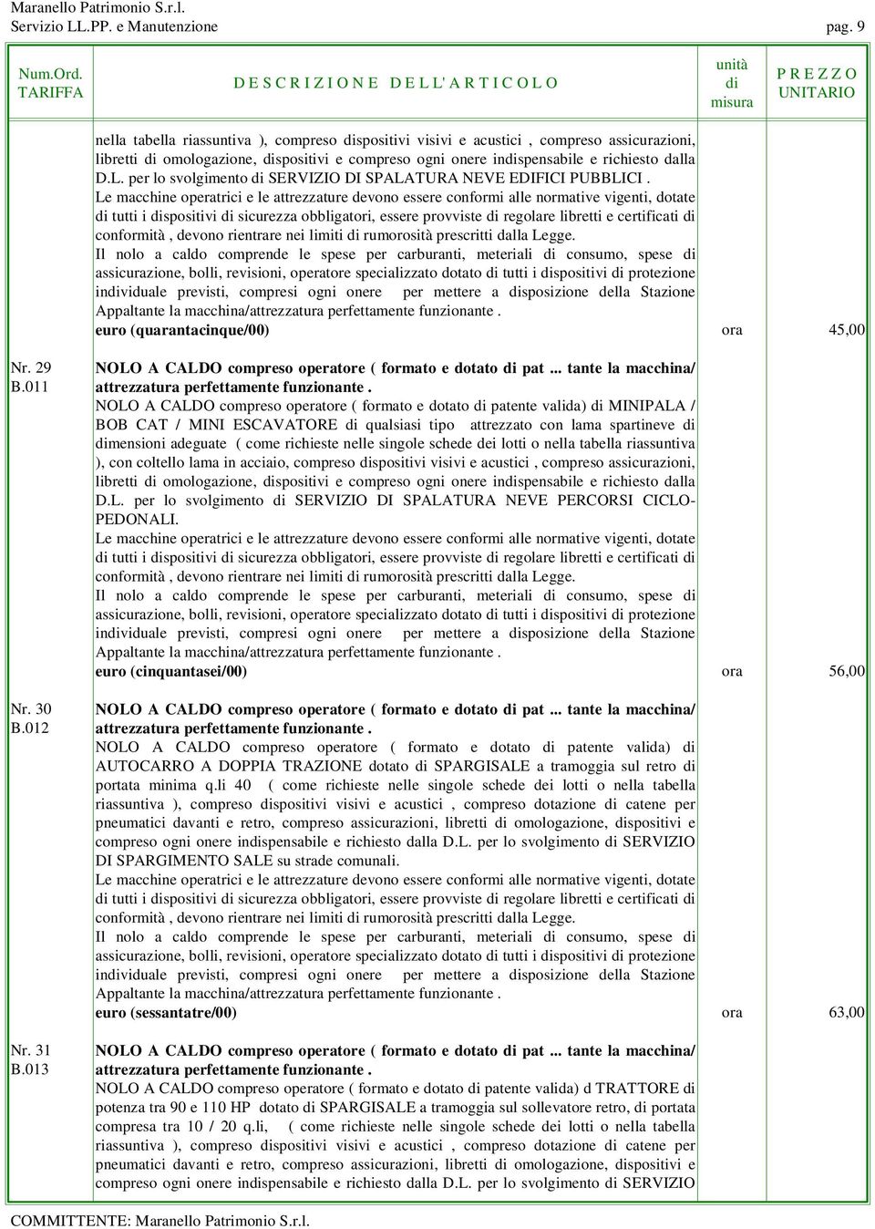 per lo svolgimento SERVIZIO DI SPALATURA NEVE EDIFICI PUBBLICI. euro (quarantacinque/00) ora 45,00 Nr. 29 NOLO A CALDO compreso operatore ( formato e dotato pat... tante la macchina/ B.