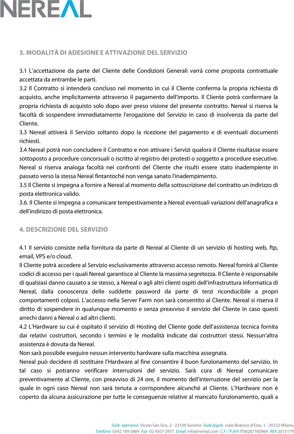 2 Il Contratto si intenderà concluso nel momento in cui il Cliente conferma la propria richiesta di acquisto, anche implicitamente attraverso il pagamento dell importo.