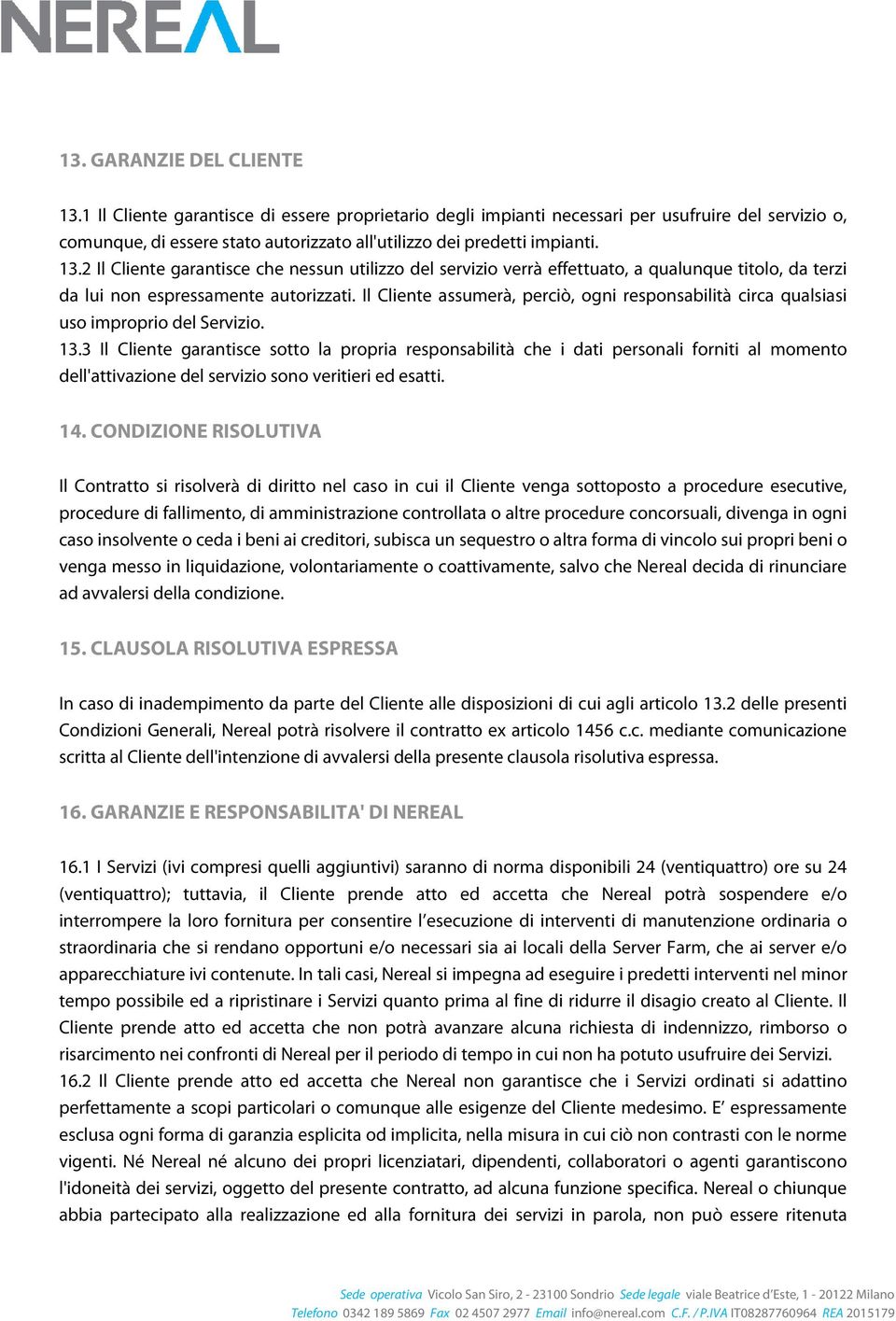 2 Il Cliente garantisce che nessun utilizzo del servizio verrà effettuato, a qualunque titolo, da terzi da lui non espressamente autorizzati.