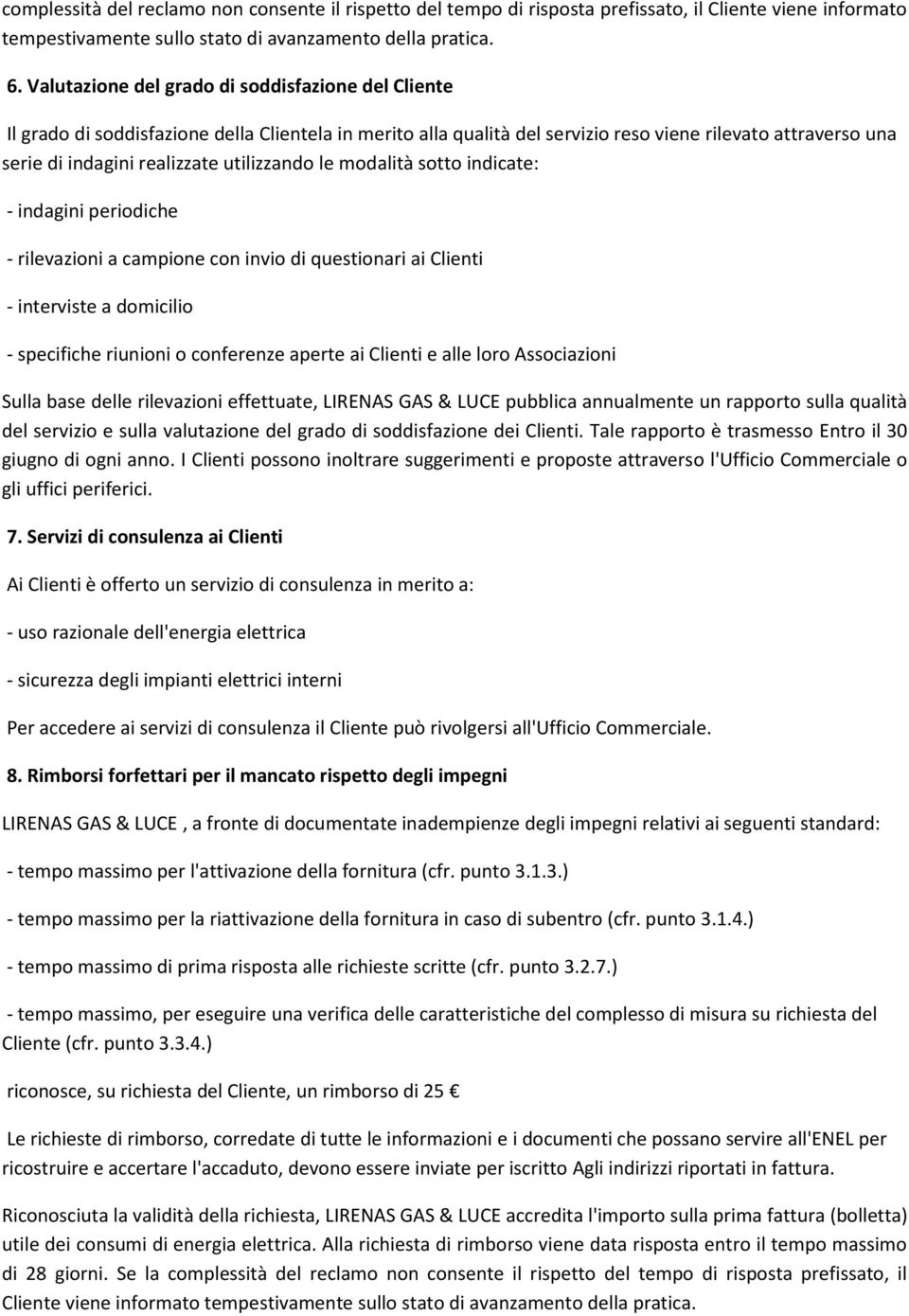 utilizzando le modalità sotto indicate: - indagini periodiche - rilevazioni a campione con invio di questionari ai Clienti - interviste a domicilio - specifiche riunioni o conferenze aperte ai