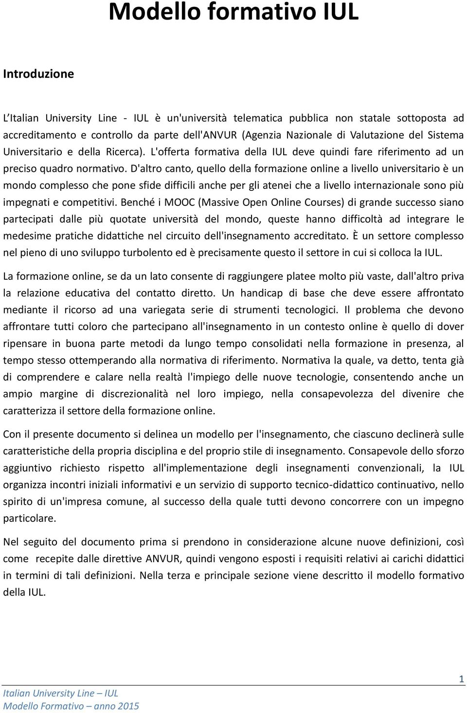 D'altro canto, quello della formazione online a livello universitario è un mondo complesso che pone sfide difficili anche per gli atenei che a livello internazionale sono più impegnati e competitivi.