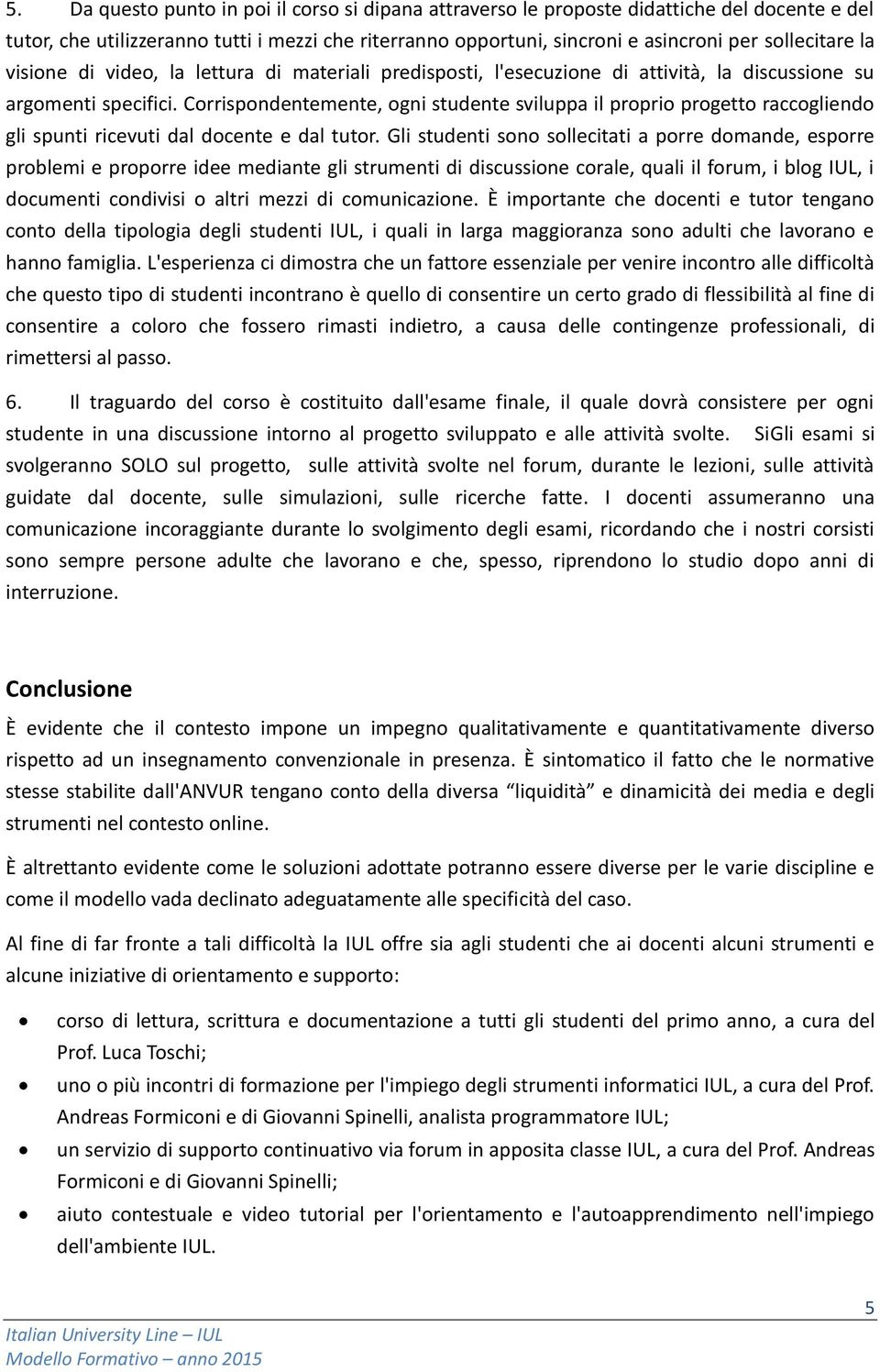 Corrispondentemente, ogni studente sviluppa il proprio progetto raccogliendo gli spunti ricevuti dal docente e dal tutor.