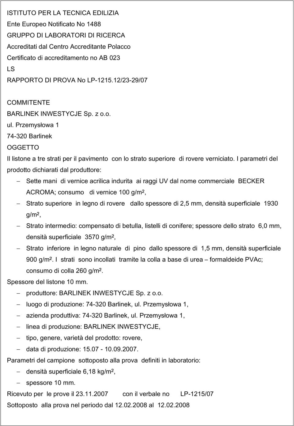 I parametri del prodotto dichiarati dal produttore: Sette mani di vernice acrilica indurita ai raggi UV dal nome commerciale BECKER ACROMA; consumo di vernice 100 g/m2, Strato superiore in legno di