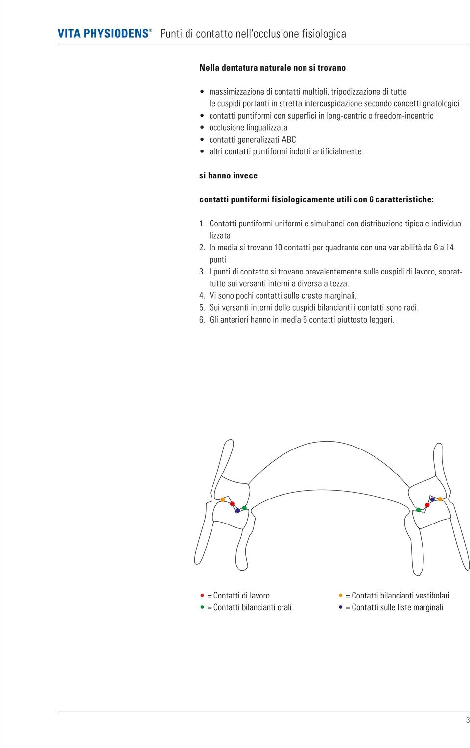 artificialmente si hanno invece contatti puntiformi fisiologicamente utili con 6 caratteristiche: 1. Contatti puntiformi uniformi e simultanei con distribuzione tipica e individualizzata 2.