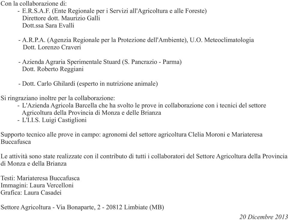 Carlo Ghilardi (esperto in nutrizione animale) Si ringraziano inoltre per la collaborazione: - L'Azienda Agricola Barcella che ha svolto le prove in collaborazione con i tecnici del settore