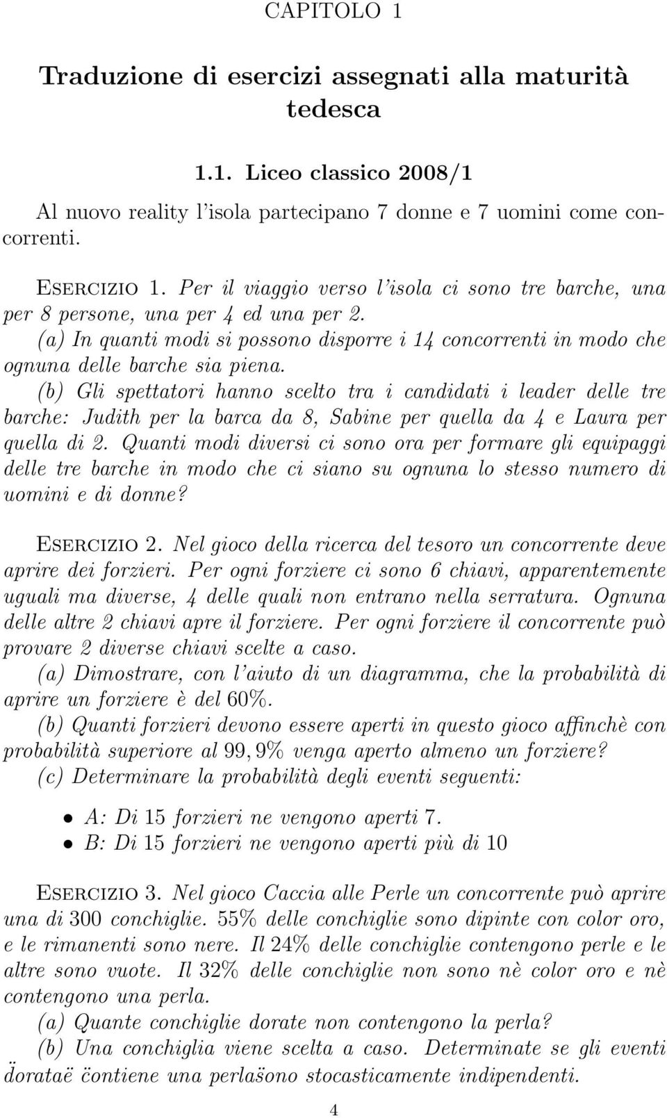 (b) Gli spettatori hanno scelto tra i candidati i leader delle tre barche: Judith per la barca da 8, Sabine per quella da 4 e Laura per quella di 2.