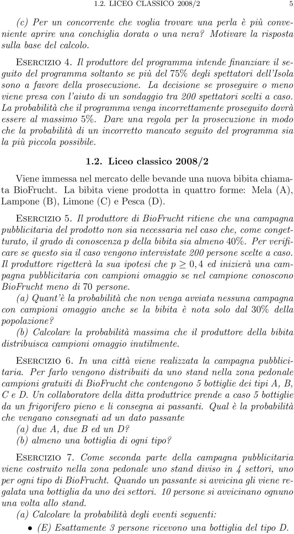 La decisione se proseguire o meno viene presa con l aiuto di un sondaggio tra 200 spettatori scelti a caso. La probabilità che il programma venga incorrettamente proseguito dovrà essere al massimo 5%.