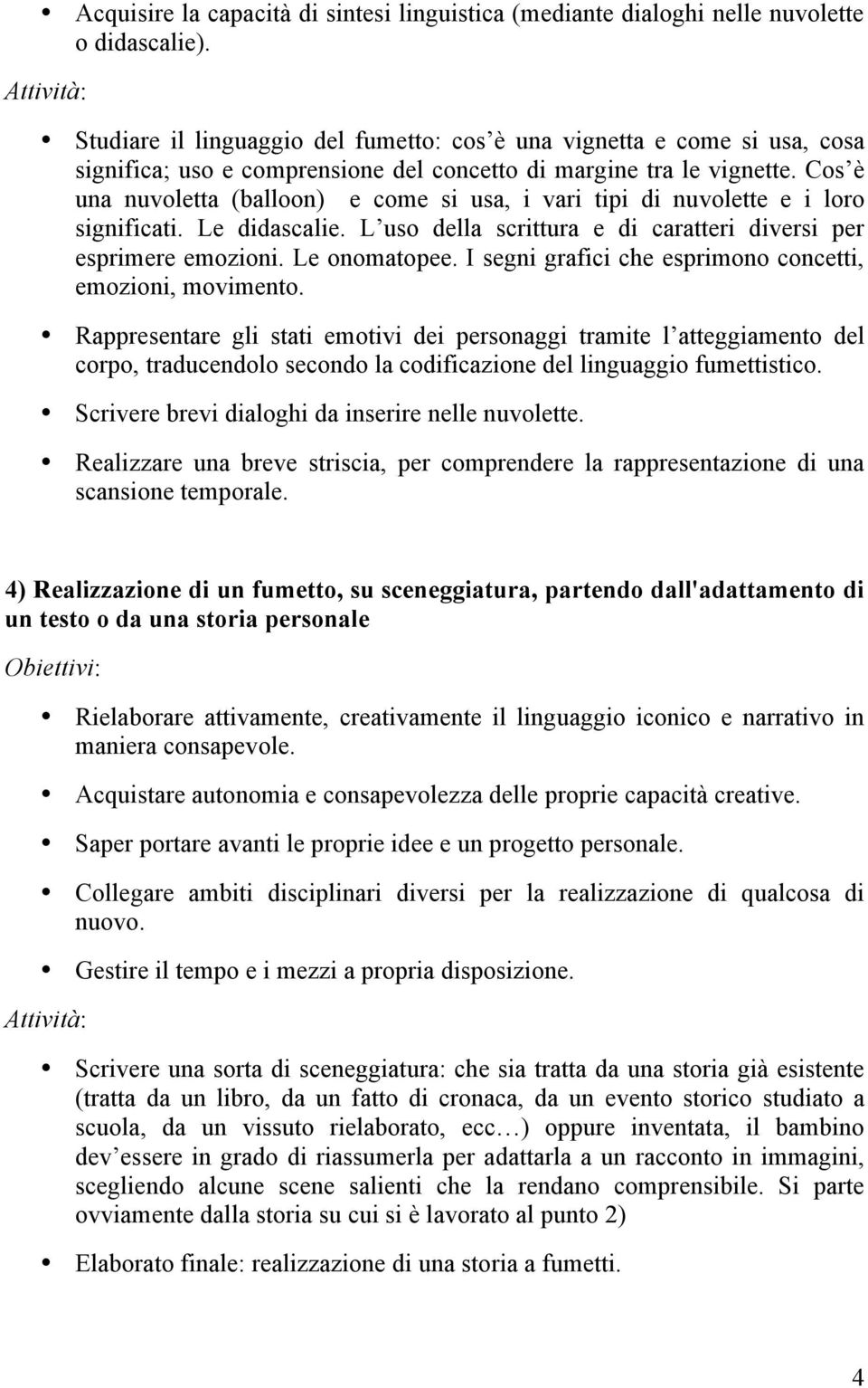 Cos è una nuvoletta (balloon) e come si usa, i vari tipi di nuvolette e i loro significati. Le didascalie. L uso della scrittura e di caratteri diversi per esprimere emozioni. Le onomatopee.