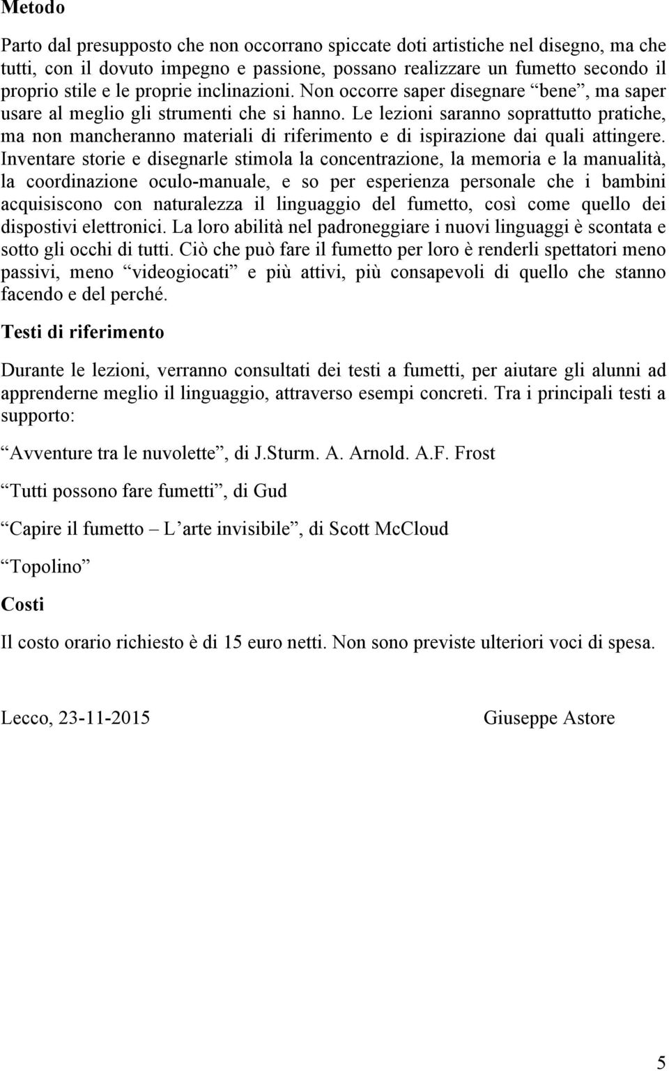 Le lezioni saranno soprattutto pratiche, ma non mancheranno materiali di riferimento e di ispirazione dai quali attingere.