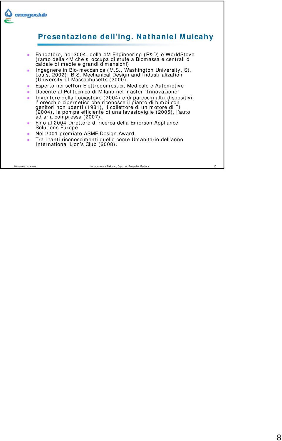 Bio-meccanica (M.S., Washington University, St. Louis, 2002); B.S. Mechanical Design and Industrialization (University of Massachusetts (2000).