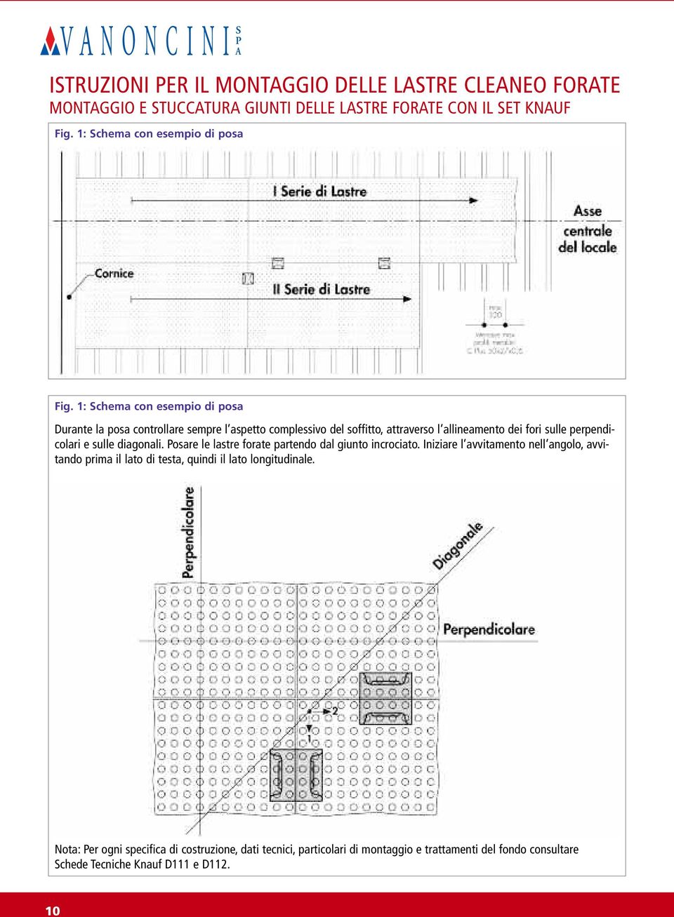 sulle diagonali. Posare le lastre forate partendo dal giunto incrociato.