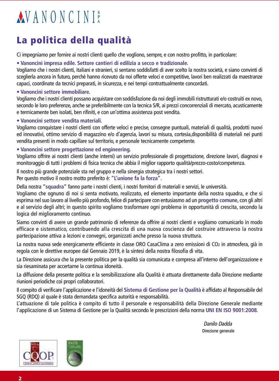 Vogliamo che i nostri clienti, italiani e stranieri, si sentano soddisfatti di aver scelto la nostra società, e siano convinti di sceglierla ancora in futuro, perchè hanno ricevuto da noi offerte