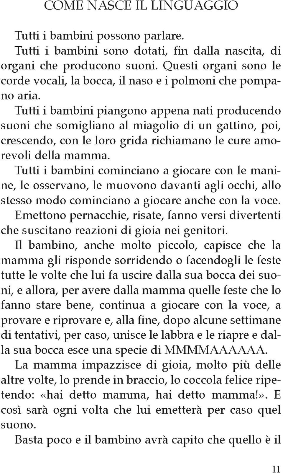 Tutti i bambini piangono appena nati producendo suoni che somigliano al miagolio di un gattino, poi, crescendo, con le loro grida richiamano le cure amorevoli della mamma.