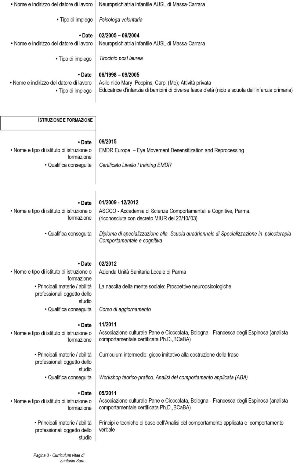 EMDR Europe Eye Movement Desensitization and Reprocessing Certificato Livello I training EMDR Nome e tipo di istituto di istruzione o 01/2009-12/2012 ASCCO - Accademia di Scienze Comportamentali e