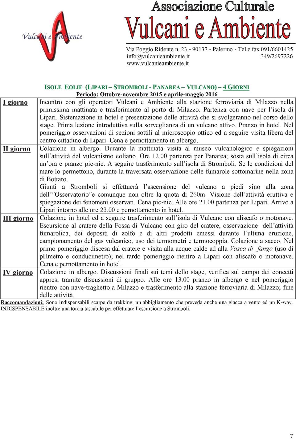 Sistemazione in hotel e presentazione delle attività che si svolgeranno nel corso dello stage. Prima lezione introduttiva sulla sorveglianza di un vulcano attivo. Pranzo in hotel.