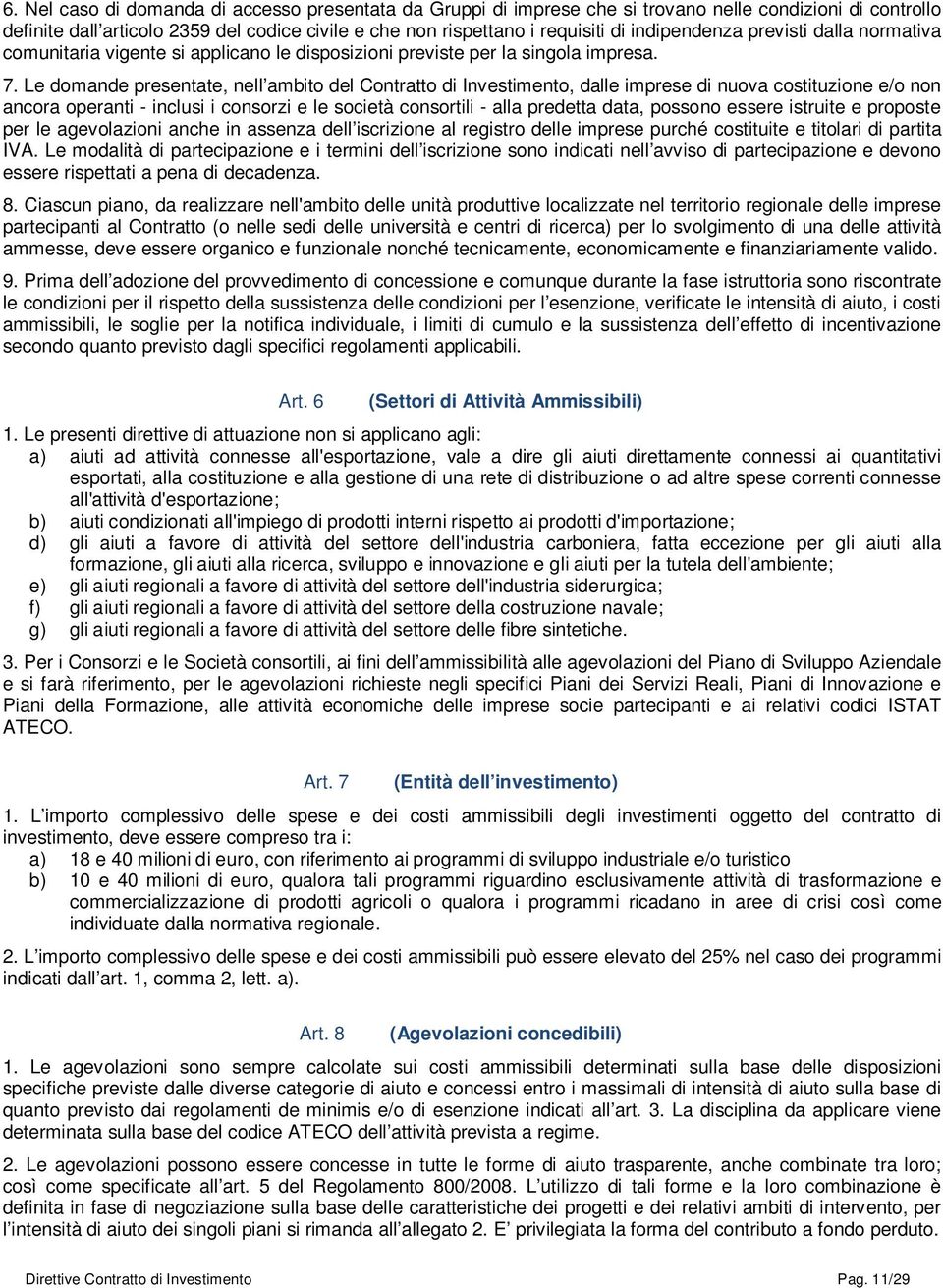 Le domande presentate, nell ambito del Contratto di Investimento, dalle imprese di nuova costituzione e/o non ancora operanti - inclusi i consorzi e le società consortili - alla predetta data,