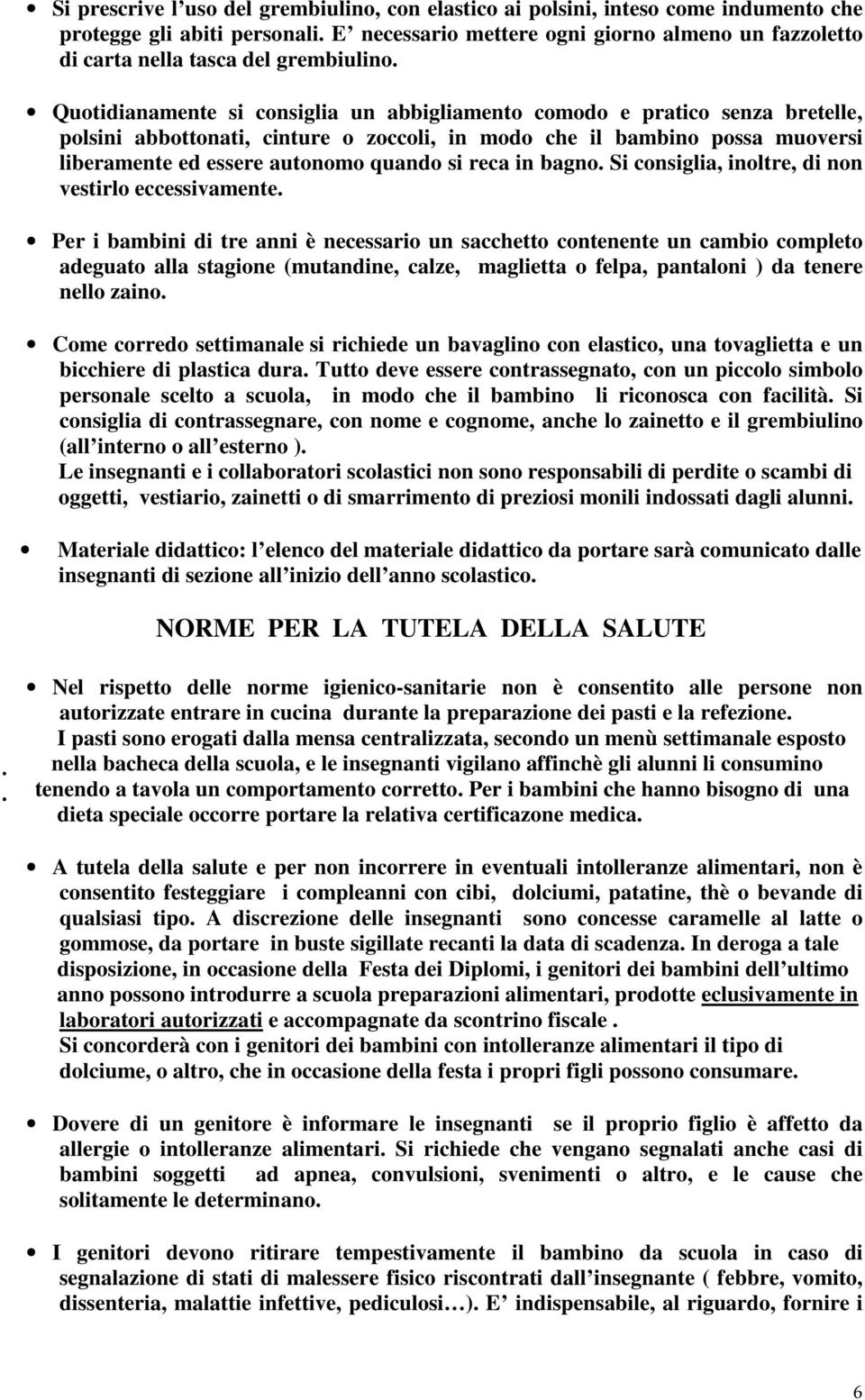 Quotidianamente si consiglia un abbigliamento comodo e pratico senza bretelle, polsini abbottonati, cinture o zoccoli, in modo che il bambino possa muoversi liberamente ed essere autonomo quando si