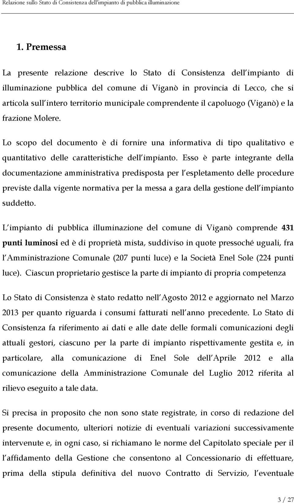 Esso è parte integrante della documentazione amministrativa predisposta per l espletamento delle procedure previste dalla vigente normativa per la messa a gara della gestione dell impianto suddetto.