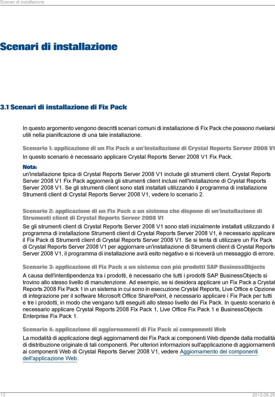 Scenario 1: applicazione di un Fix Pack a un'installazione di Crystal Reports Server 2008 V1 In questo scenario è necessario applicare Crystal Reports Server 2008 V1 Fix Pack.