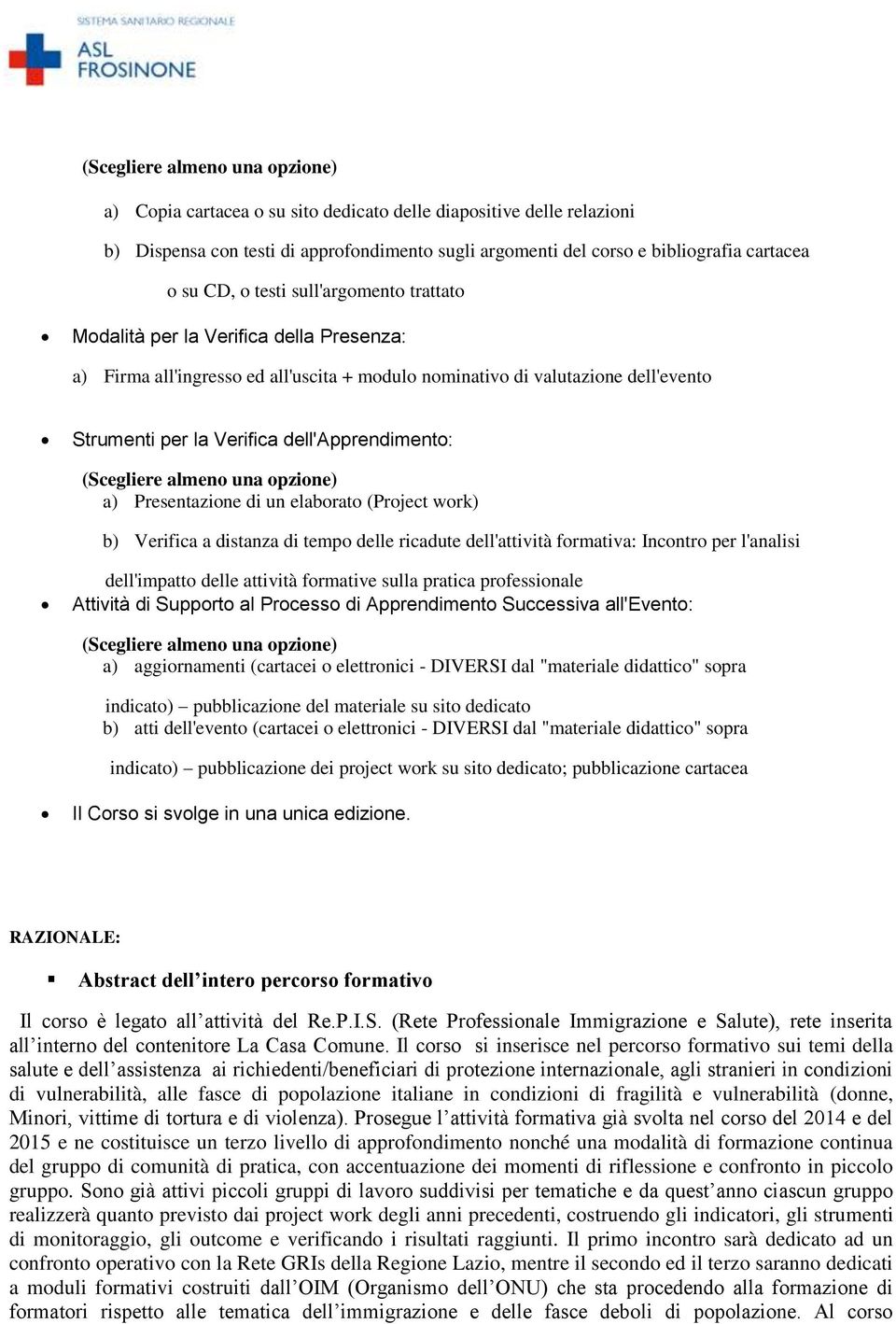 almeno una opzione) a) Presentazione di un elaborato (Project work) b) Verifica a distanza di tempo le ricadute l'attività formativa: Incontro per l'analisi l'impatto le attività formative sulla