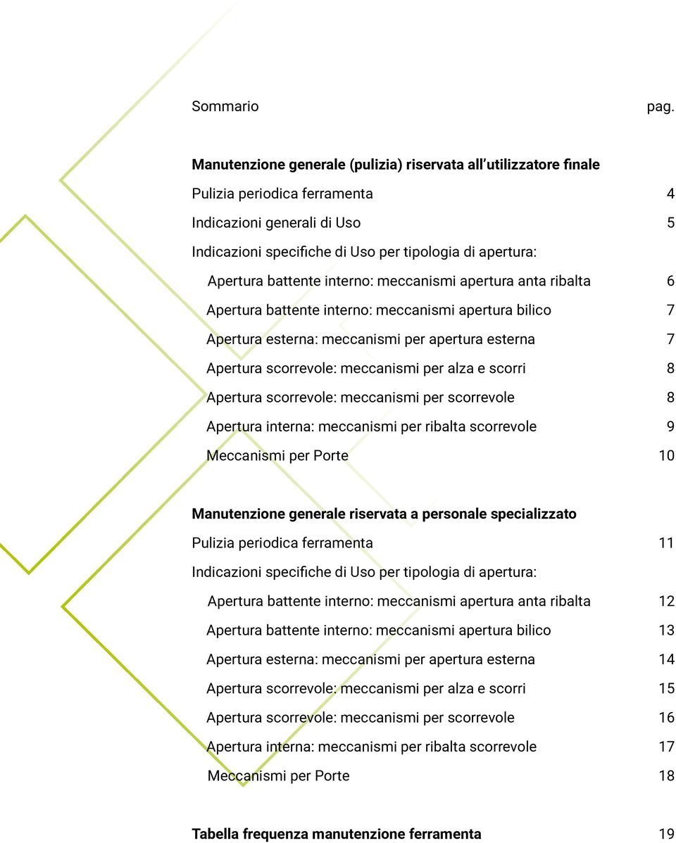 battente interno: meccanismi apertura anta ribalta 6 Apertura battente interno: meccanismi apertura bilico 7 Apertura esterna: meccanismi per apertura esterna 7 Apertura scorrevole: meccanismi per