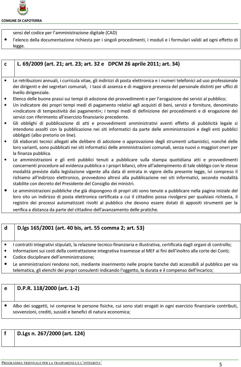 34) Le retribuzioni annuali, i curricula vitae, gli indirizzi di posta elettronica e i numeri telefonici ad uso professionale dei dirigenti e dei segretari comunali, i tassi di assenza e di maggiore