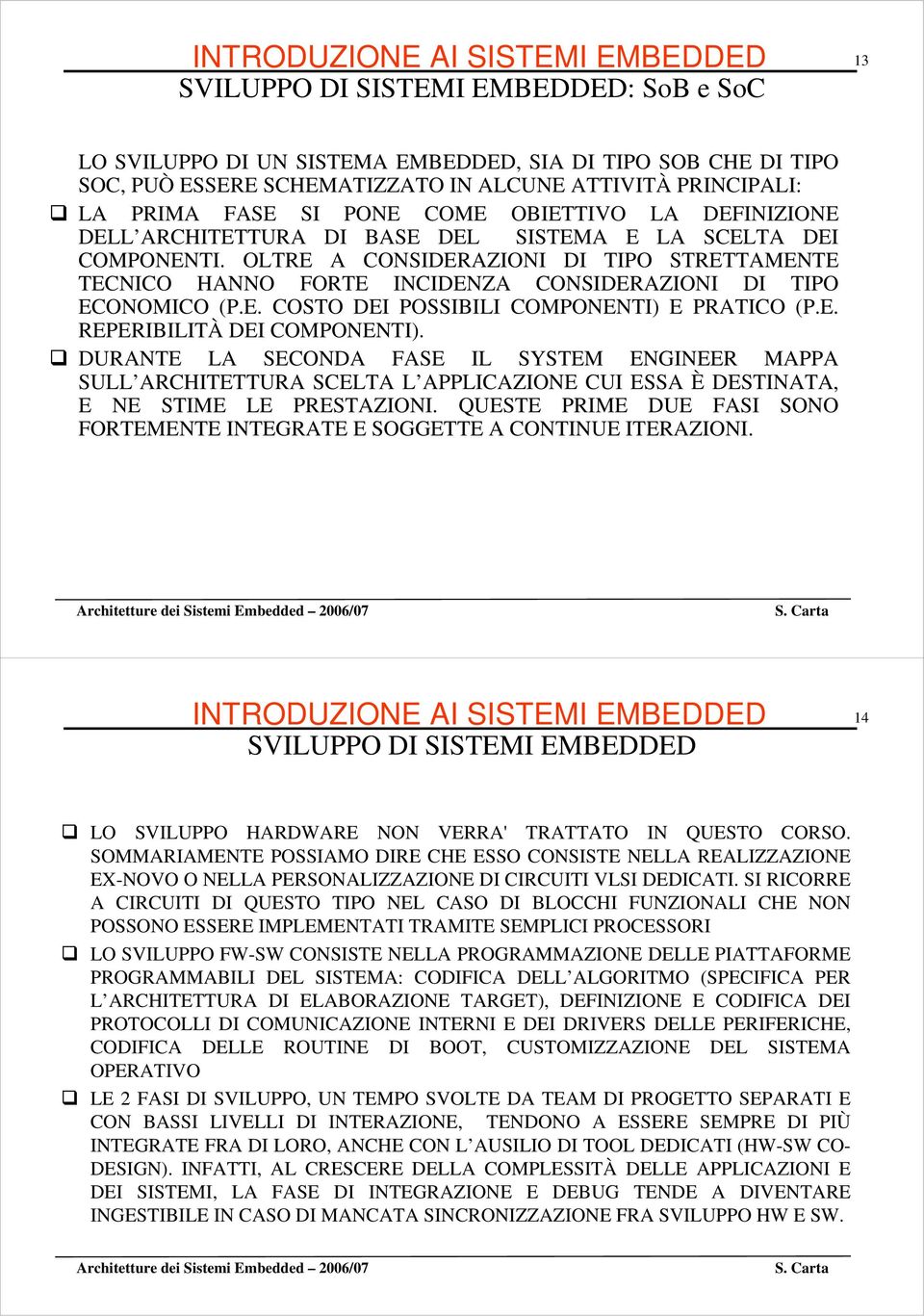 OLTRE A CONSIDERAZIONI DI TIPO STRETTAMENTE TECNICO HANNO FORTE INCIDENZA CONSIDERAZIONI DI TIPO ECONOMICO (P.E. COSTO DEI POSSIBILI COMPONENTI) E PRATICO (P.E. REPERIBILITÀ DEI COMPONENTI).