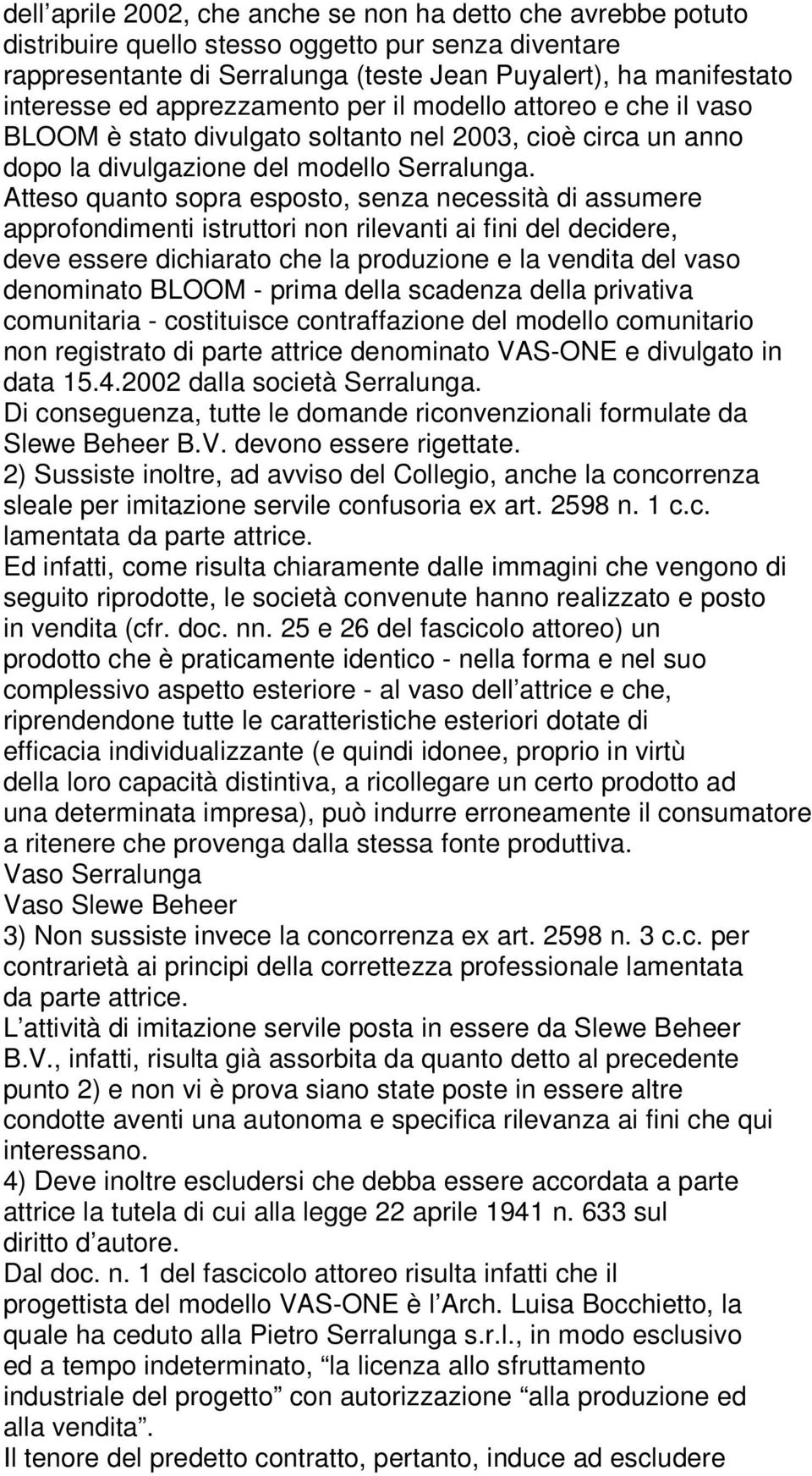 Atteso quanto sopra esposto, senza necessità di assumere approfondimenti istruttori non rilevanti ai fini del decidere, deve essere dichiarato che la produzione e la vendita del vaso denominato BLOOM