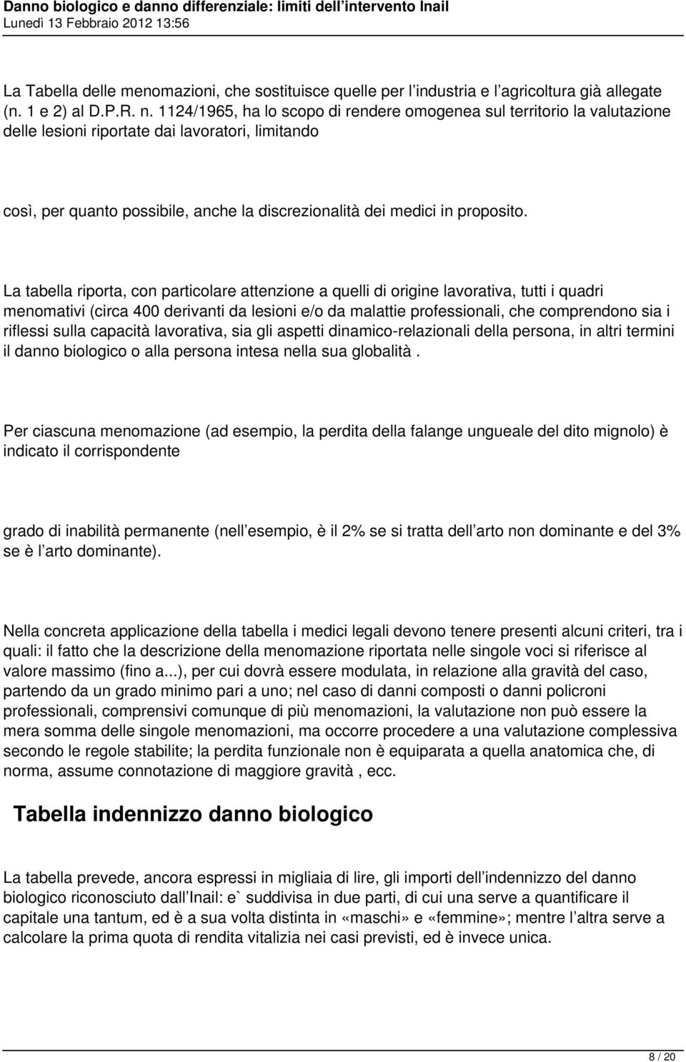 La tabella riporta, con particolare attenzione a quelli di origine lavorativa, tutti i quadri menomativi (circa 400 derivanti da lesioni e/o da malattie professionali, che comprendono sia i riflessi