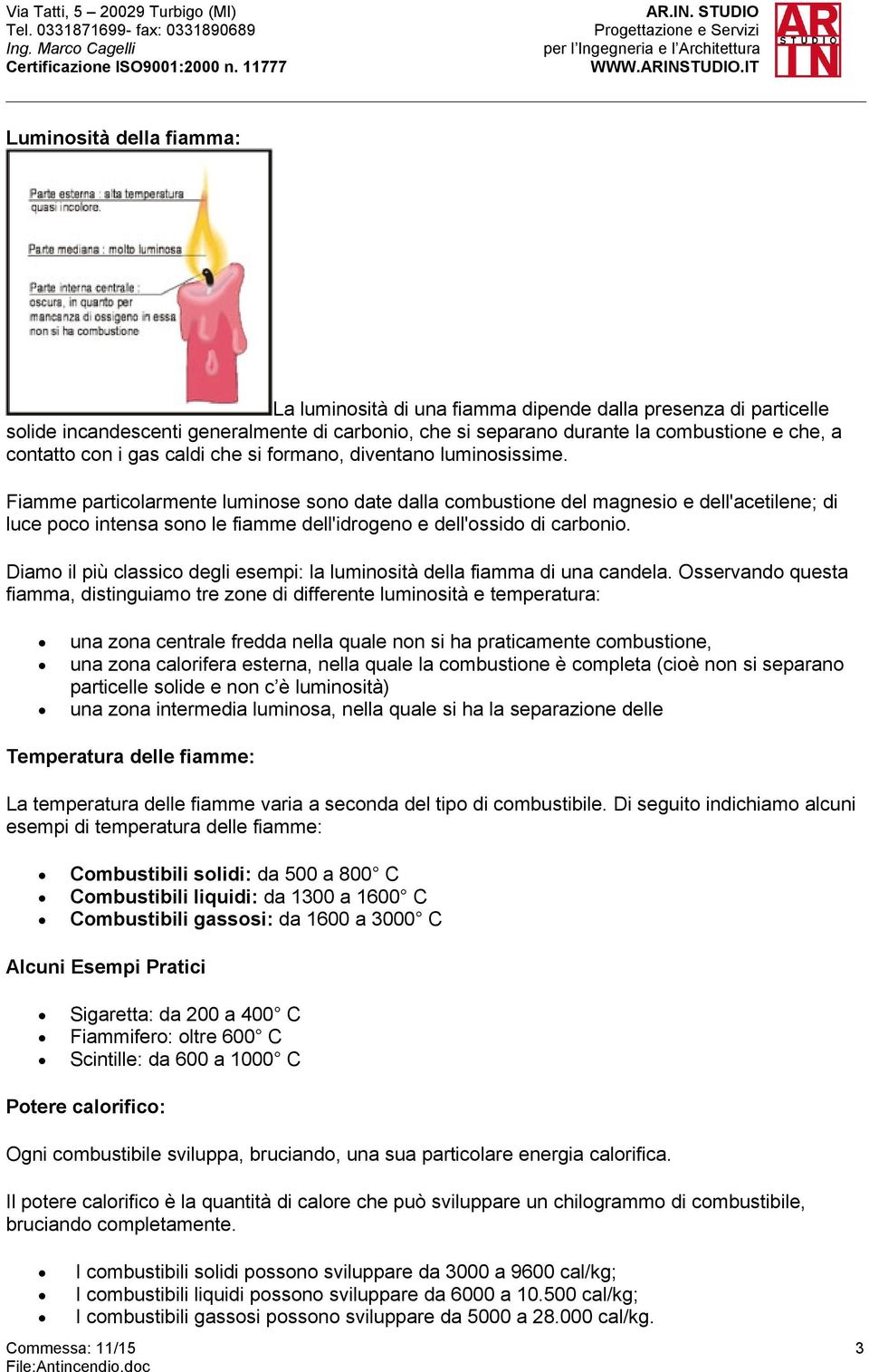 contatto con i gas caldi che si formano, diventano luminosissime.