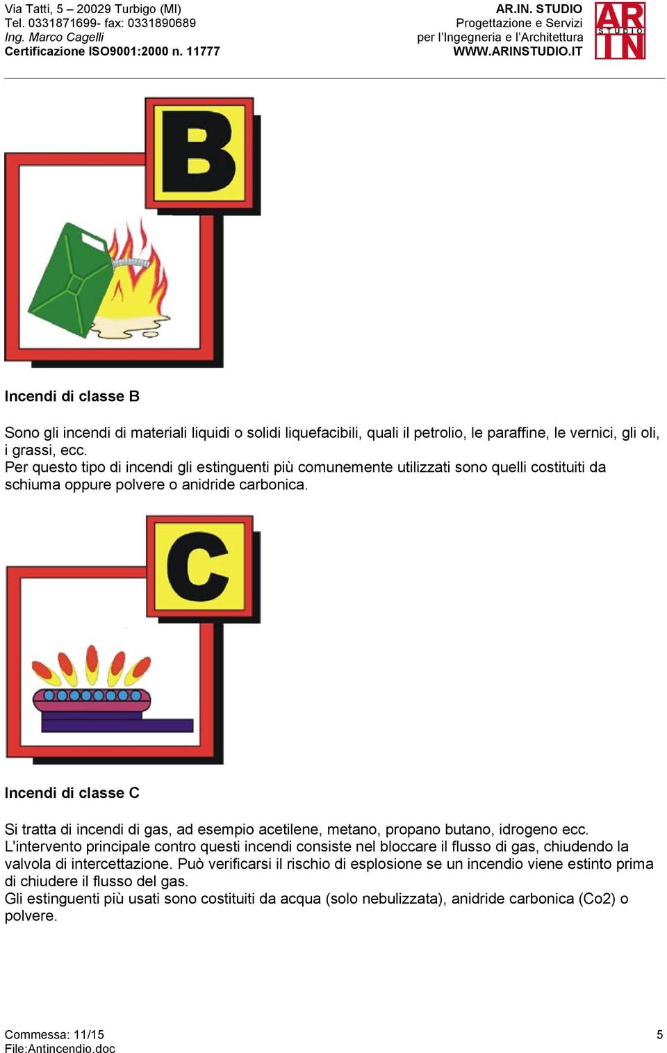 Per questo tipo di incendi gli estinguenti più comunemente utilizzati sono quelli costituiti da schiuma oppure polvere o anidride carbonica.