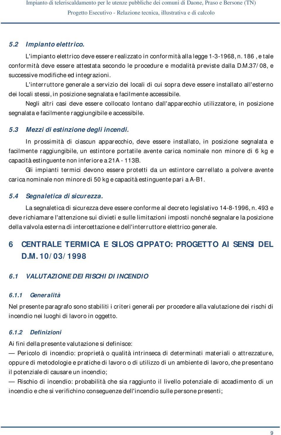 L'interruttore generale a servizio dei locali di cui sopra deve essere installato all'esterno dei locali stessi, in posizione segnalata e facilmente accessibile.