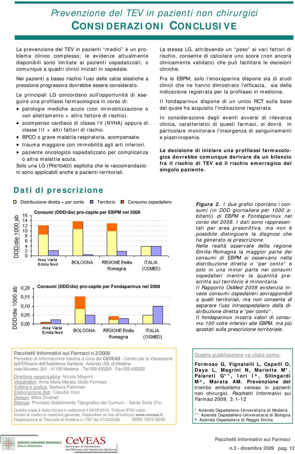 Le principali LG concordano sull opportunità di eseguire una profilassi farmacologica in corso di: patologie mediche acute (con immobilizzazione o con allettamento + altro fattore di rischio).