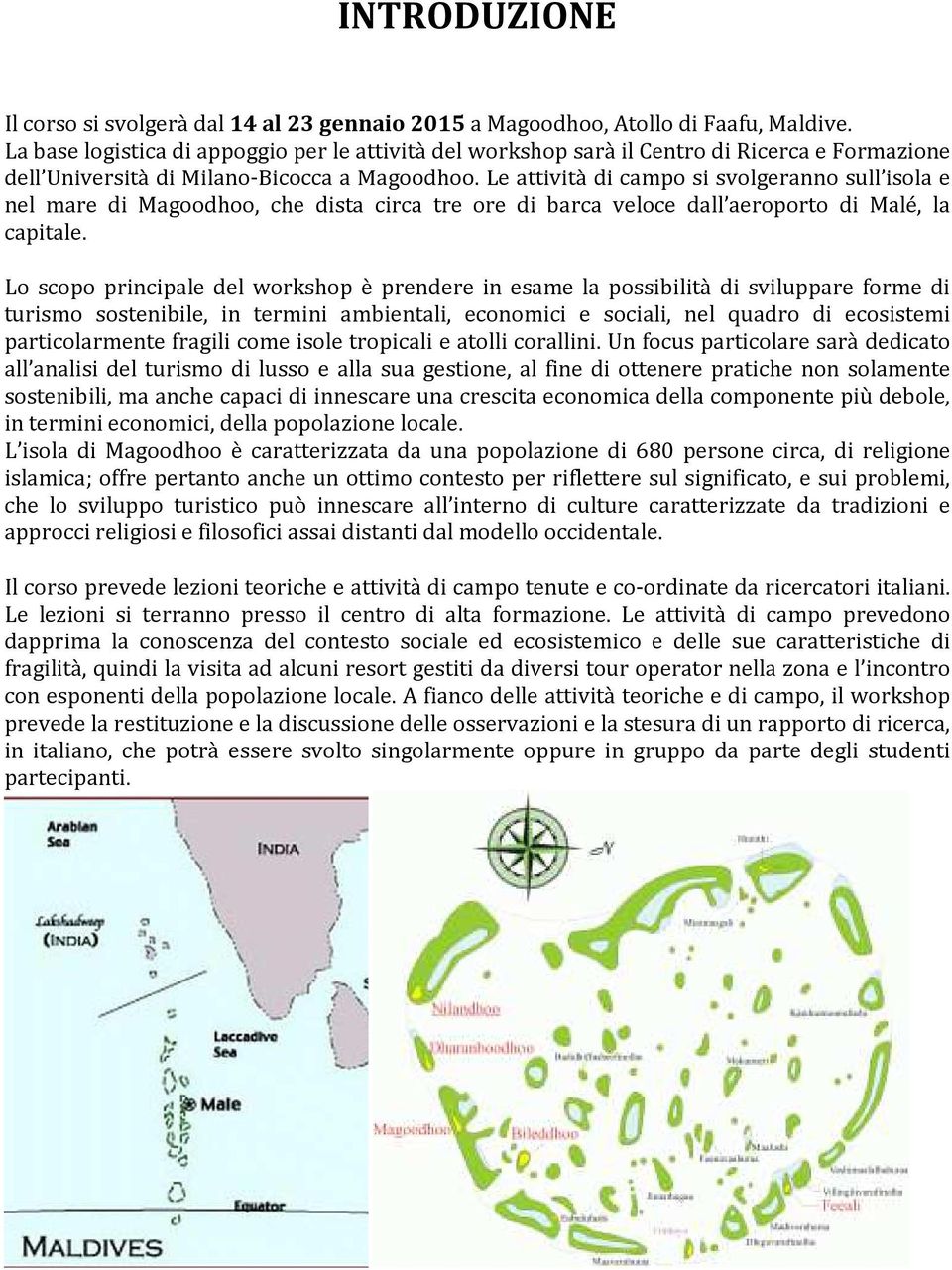 Le attività di campo si svolgeranno sull isola e nel mare di Magoodhoo, che dista circa tre ore di barca veloce dall aeroporto di Malé, la capitale.