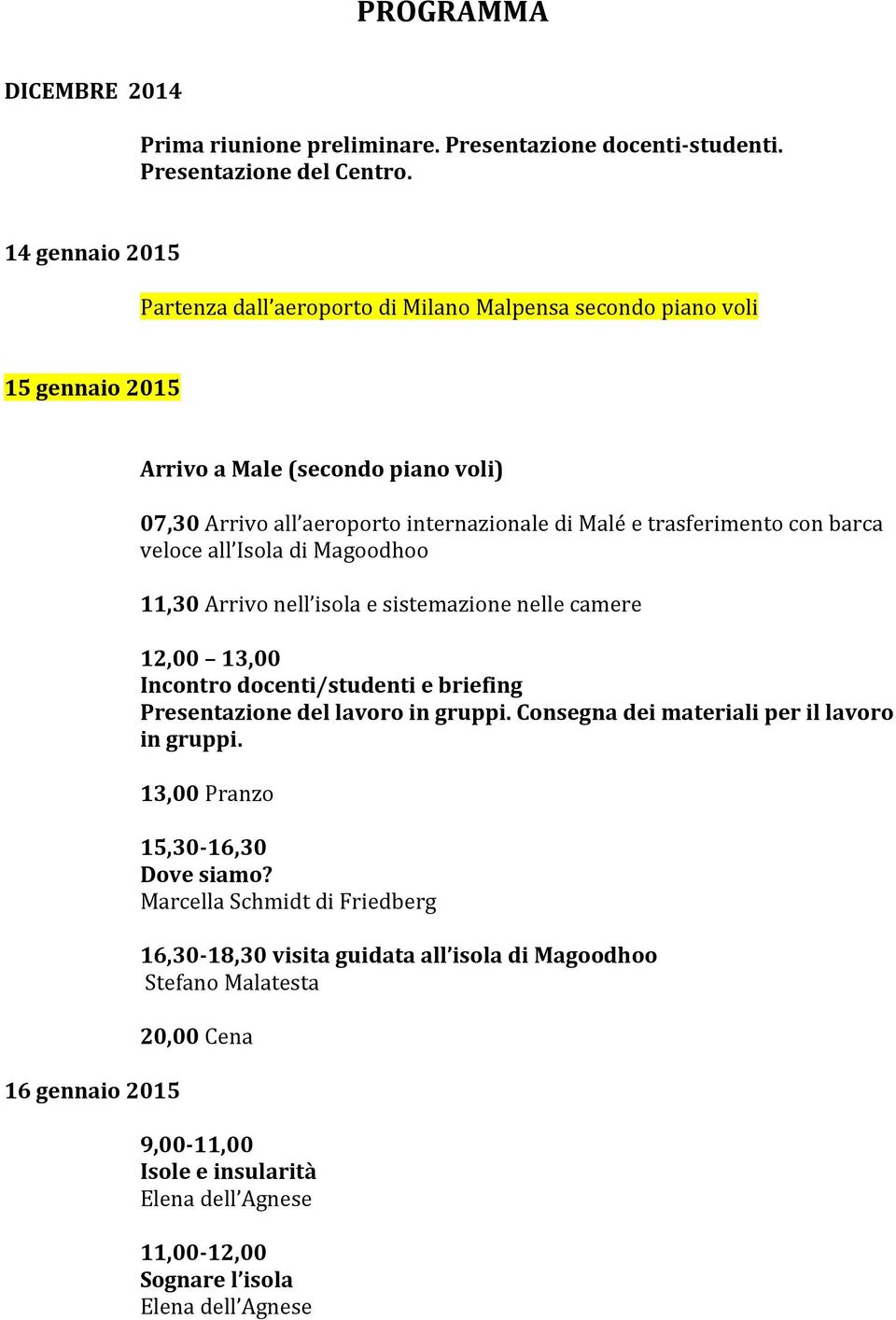 trasferimento con barca veloce all Isola di Magoodhoo 11,30 Arrivo nell isola e sistemazione nelle camere 12,00 13,00 Incontro docenti/studenti e briefing Presentazione del lavoro in gruppi.