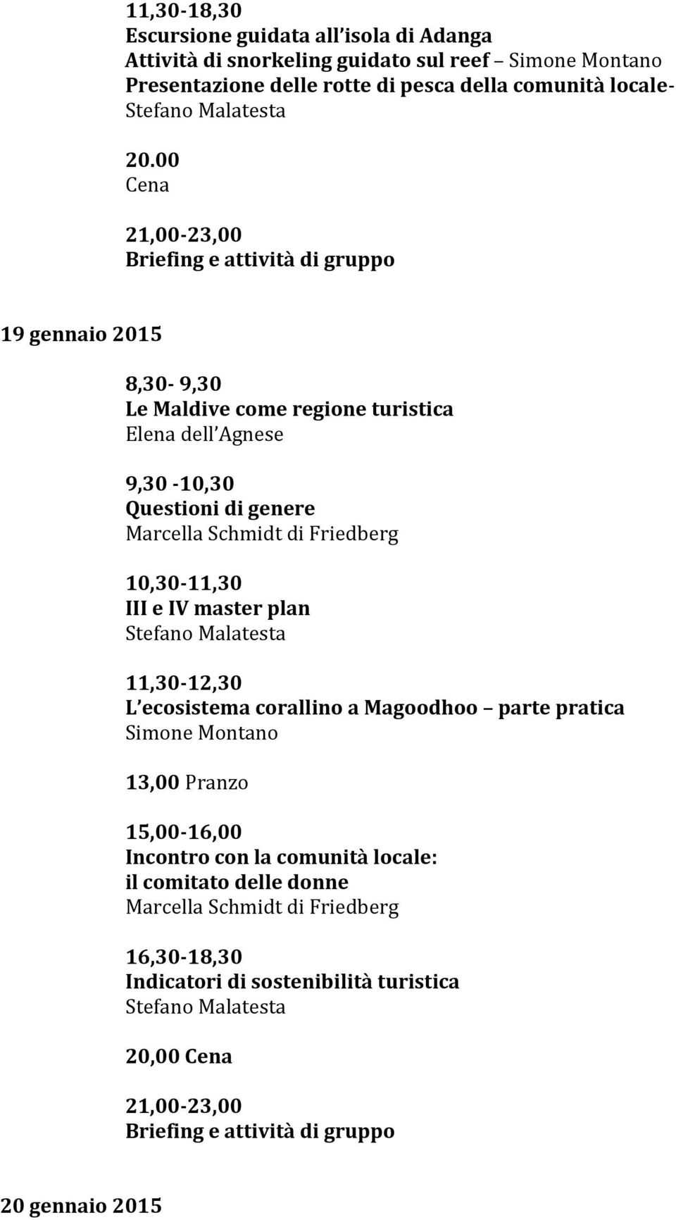 Friedberg 10,30-11,30 III e IV master plan Stefano Malatesta 11,30-12,30 L ecosistema corallino a Magoodhoo parte pratica Simone Montano 13,00 Pranzo 15,00-16,00 Incontro con la comunità