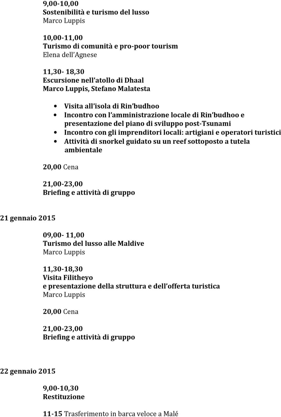 operatori turistici Attività di snorkel guidato su un reef sottoposto a tutela ambientale 20,00 Cena 21,00-23,00 Briefing e attività di gruppo 21 gennaio 2015 09,00-11,00 Turismo del lusso alle