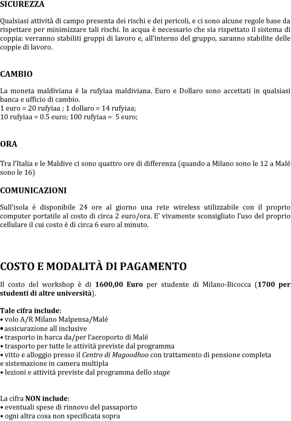 CAMBIO La moneta maldiviana è la rufyiaa maldiviana. Euro e Dollaro sono accettati in qualsiasi banca e ufficio di cambio. 1 euro = 20 rufyiaa ; 1 dollaro = 14 rufyiaa; 10 rufyiaa = 0.