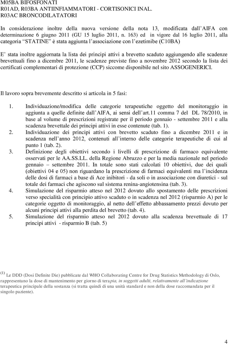 163) ed in vigore dal 16 luglio 2011, alla categoria STATINE è stata aggiunta l associazione con l ezetimibe (C10BA) E stata inoltre aggiornata la lista dei principi attivi a brevetto scaduto
