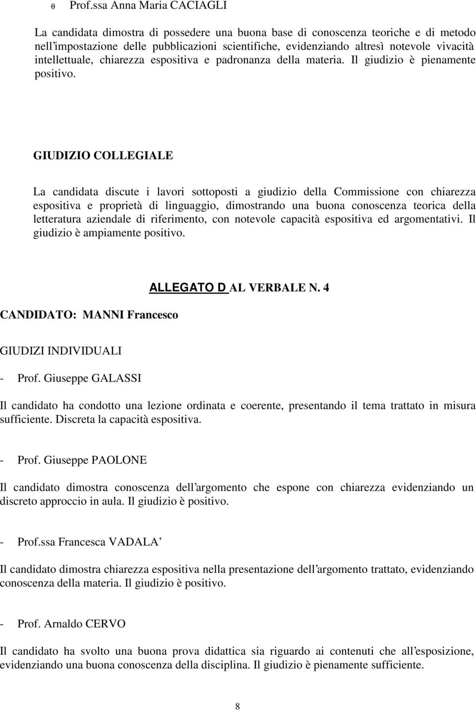 GIUDIZIO COLLEGIALE La candidata discute i lavori sottoposti a giudizio della Commissione con chiarezza espositiva e proprietà di linguaggio, dimostrando una buona conoscenza teorica della