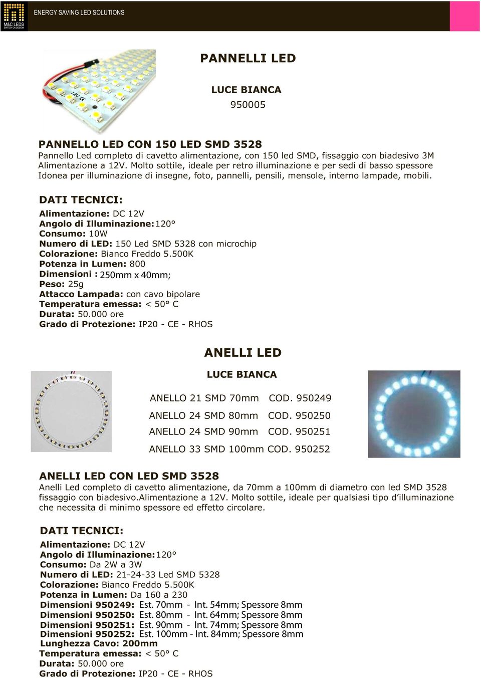 Alimentazione: DC 12V Angolo di Illuminazione: 120 Consumo: 10W Numero di LED: 150 Led SMD 5328 con microchip Colorazione: Bianco Freddo 5.