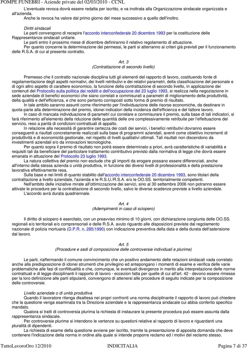 Diritti sindacali Le parti convengono di recepire l'accordo interconfederale 20 dicembre 1993 per la costituzione delle Rappresentanze sindacali unitarie.