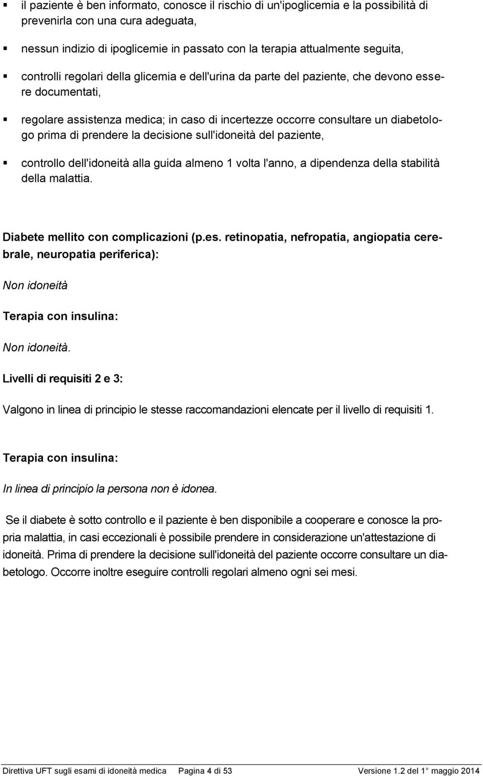 prendere la decisione sull'idoneità del paziente, controllo dell'idoneità alla guida almeno 1 volta l'anno, a dipendenza della stabilità della malattia. Diabete mellito con complicazioni (p.es.