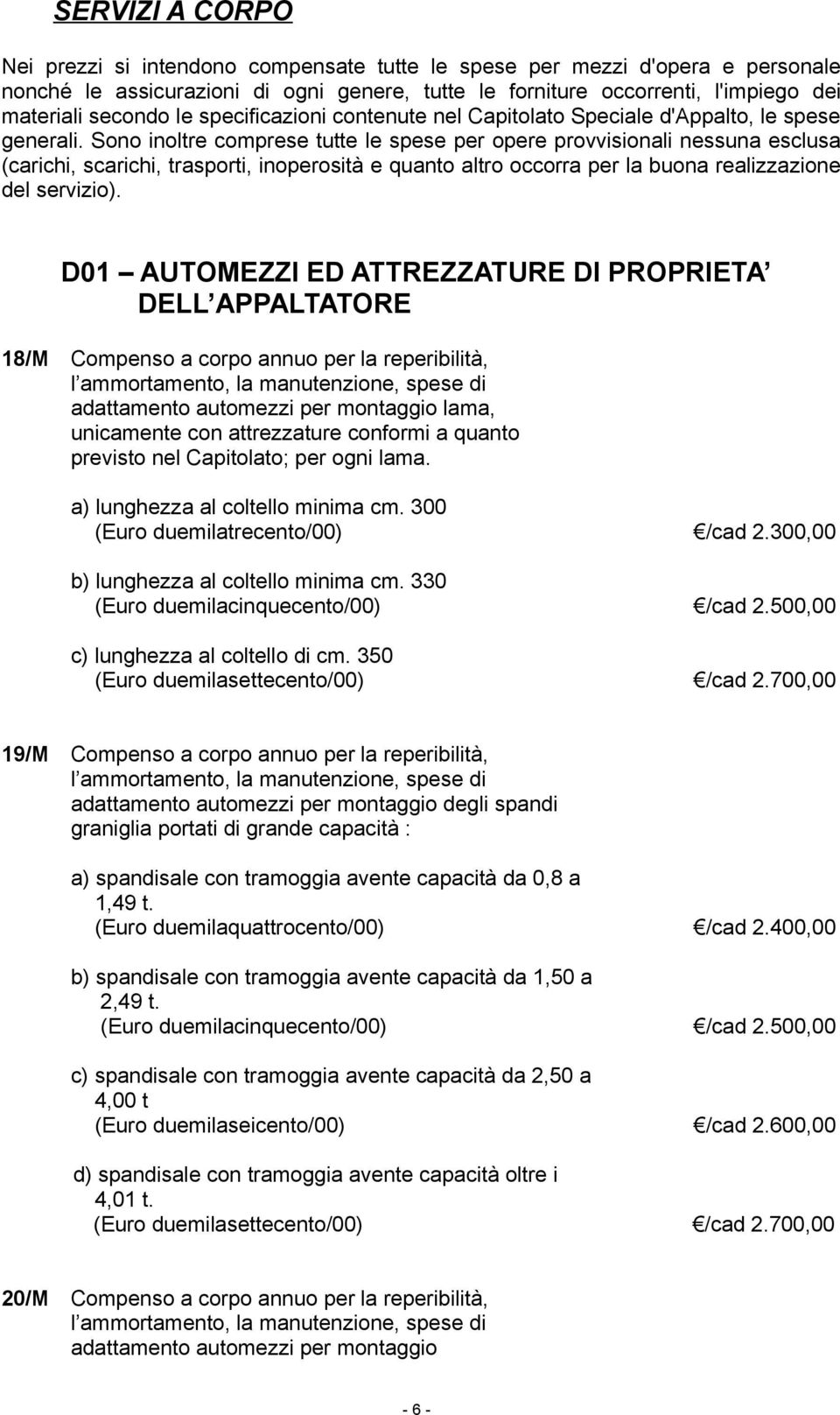 Sono inoltre comprese tutte le spese per opere provvisionali nessuna esclusa (carichi, scarichi, trasporti, inoperosità e quanto altro occorra per la buona realizzazione del servizio).