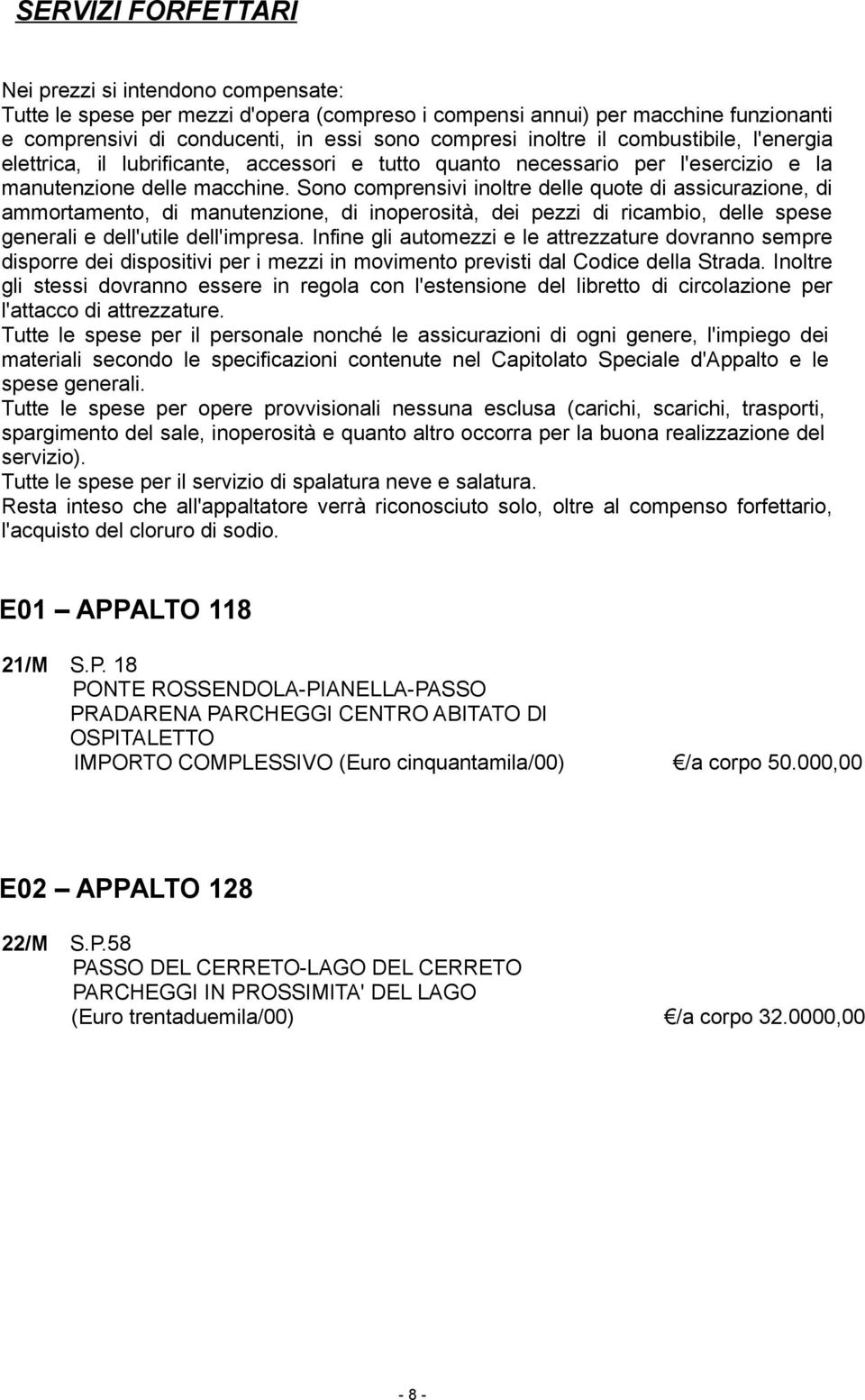 Sono comprensivi inoltre delle quote di assicurazione, di ammortamento, di manutenzione, di inoperosità, dei pezzi di ricambio, delle spese generali e dell'utile dell'impresa.