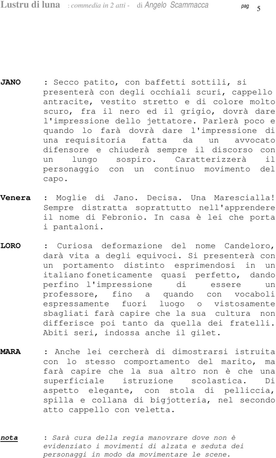 Caratterizzerà il personaggio con un continuo movimento del capo. : Moglie di Jano. Decisa. Una Marescialla! Sempre distratta soprattutto nell'apprendere il nome di Febronio.