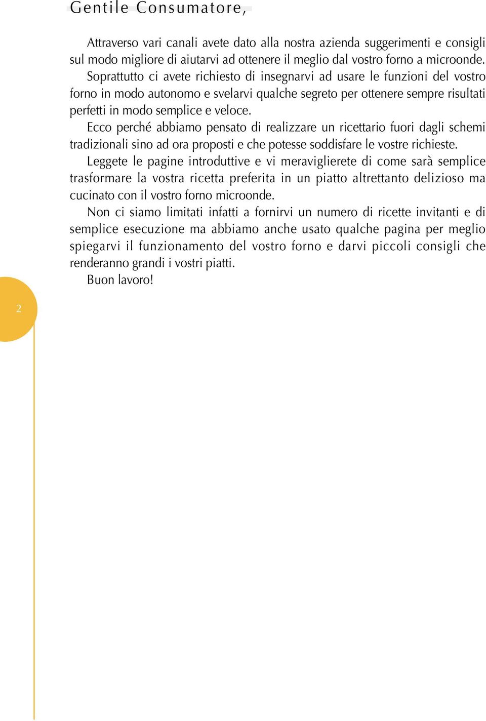 Ecco perché abbiamo pensato di realizzare un ricettario fuori dagli schemi tradizionali sino ad ora proposti e che potesse soddisfare le vostre richieste.