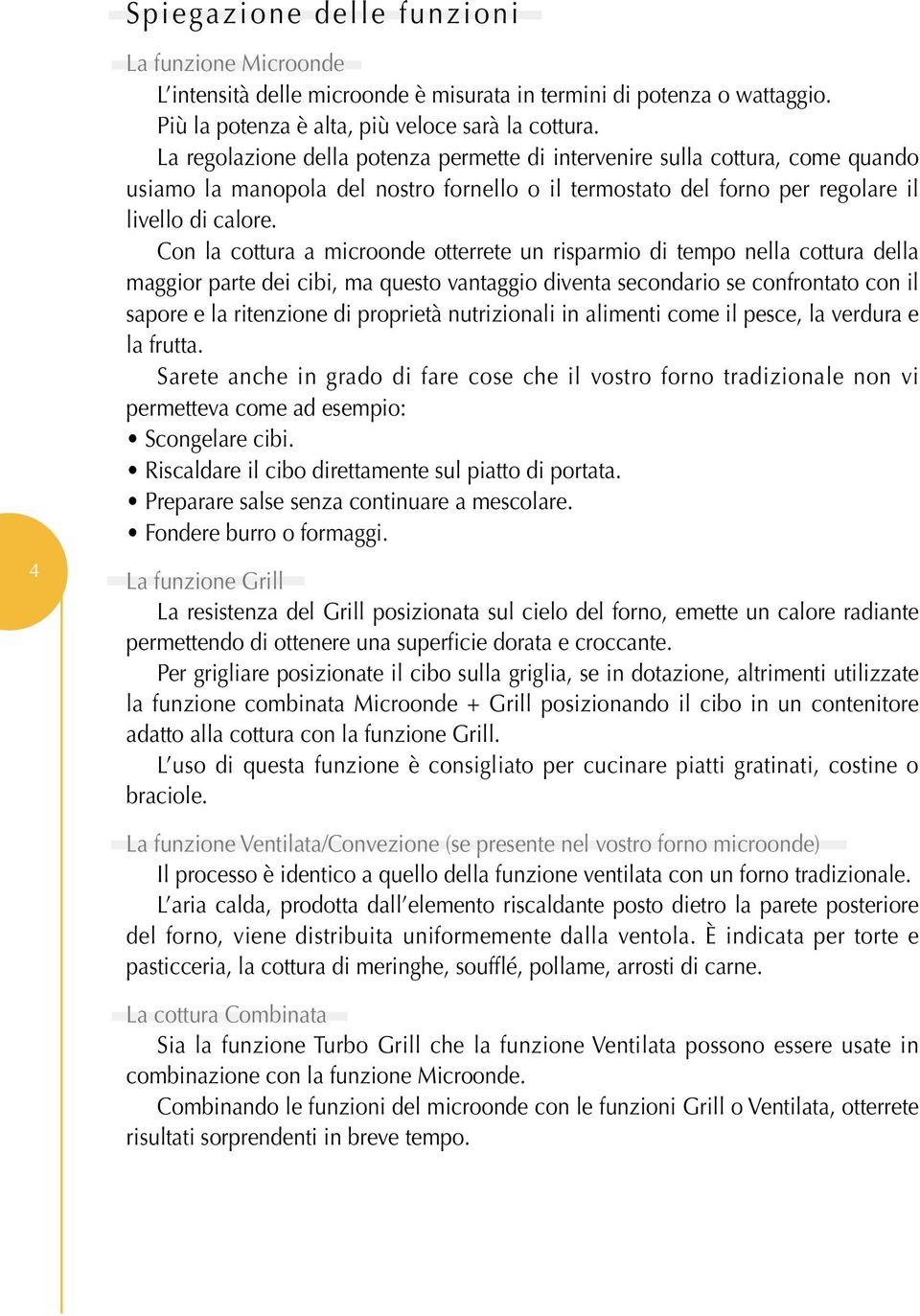 Con la cottura a microonde otterrete un risparmio di tempo nella cottura della maggior parte dei cibi, ma questo vantaggio diventa secondario se confrontato con il sapore e la ritenzione di proprietà