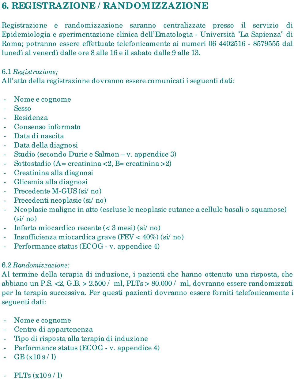 1 Registrazione; All atto della registrazione dovranno essere comunicati i seguenti dati: - Nome e cognome - Sesso - Residenza - Consenso informato - Data di nascita - Data della diagnosi - Studio